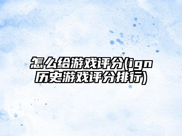 怎么给游戏评分(ign历史游戏评分排行)