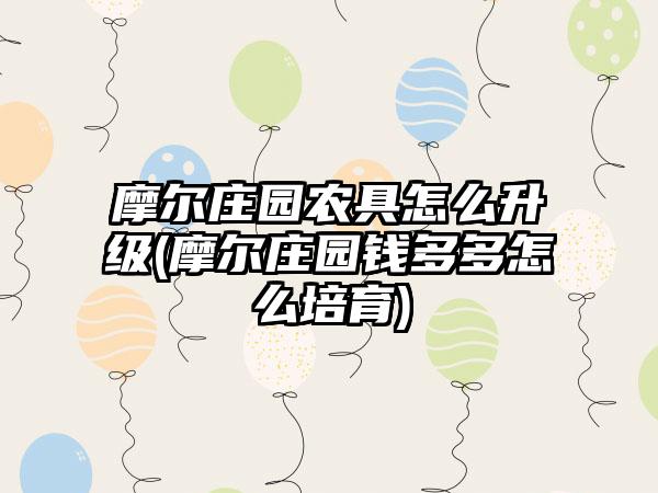 摩尔庄园农具怎么升级(摩尔庄园钱多多怎么培育)