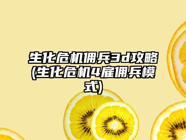 生化危机佣兵3d攻略(生化危机4雇佣兵模式)