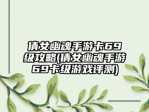 倩女幽魂手游卡69级攻略(倩女幽魂手游69卡级游戏评测)