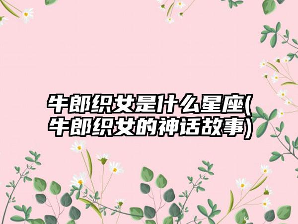 牛郎织女是什么星座(牛郎织女的神话故事)