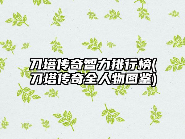 刀塔传奇智力排行榜(刀塔传奇全人物图鉴)