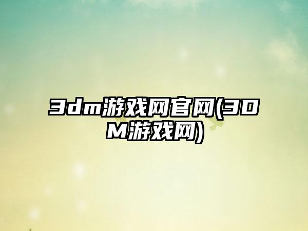 3dm游戏网官网(3DM游戏网)
