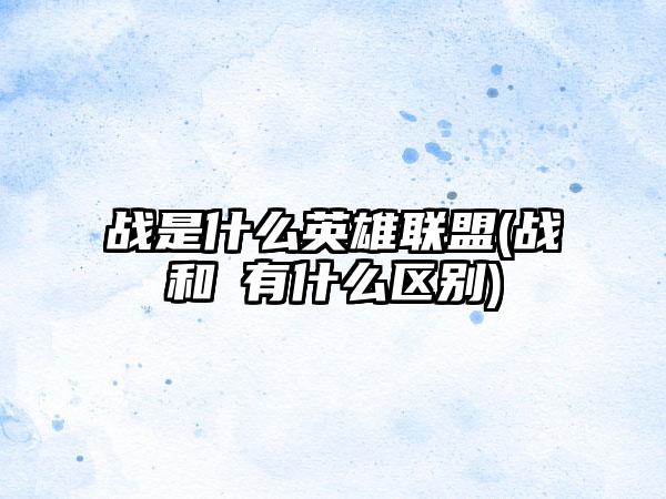 战是什么英雄联盟(战和戦有什么区别)