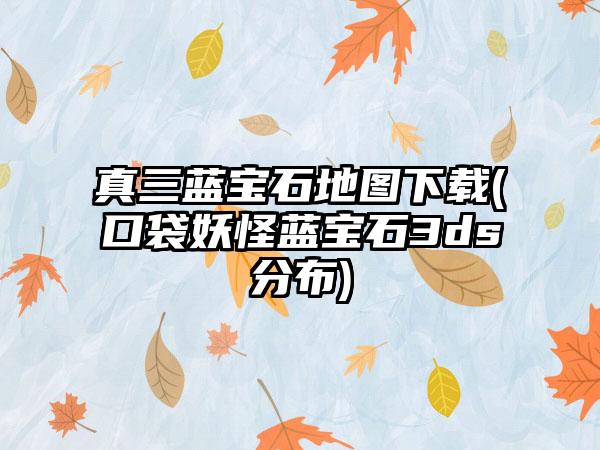真三蓝宝石地图下载(口袋妖怪蓝宝石3ds分布)