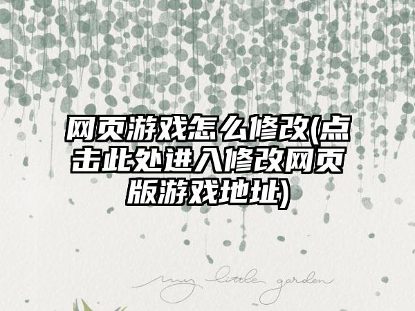 网页游戏怎么修改(点击此处进入修改网页版游戏地址)
