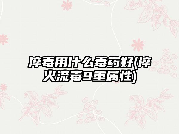 淬毒用什么毒药好(淬火流毒9重属性)