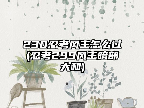 230忍考风主怎么过(忍考299风主暗部大和)