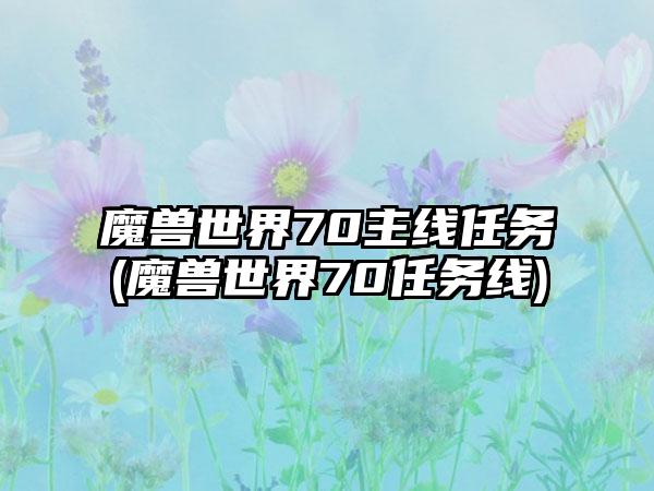 魔兽世界70主线任务(魔兽世界70任务线)