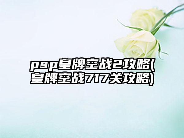 psp皇牌空战2攻略(皇牌空战717关攻略)