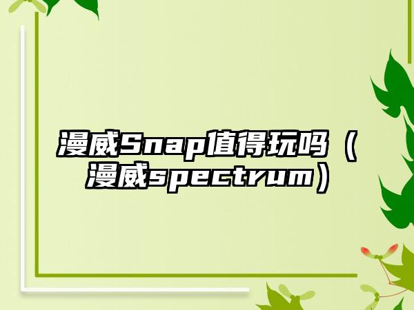 漫威Snap值得玩吗（漫威spectrum）