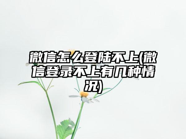 微信怎么登陆不上(微信登录不上有几种情况)