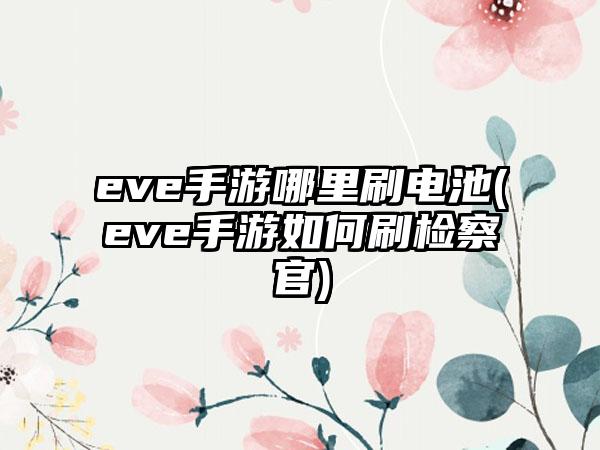 eve手游哪里刷电池(eve手游如何刷检察官)