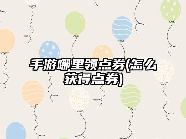 手游哪里领点券(怎么获得点券)