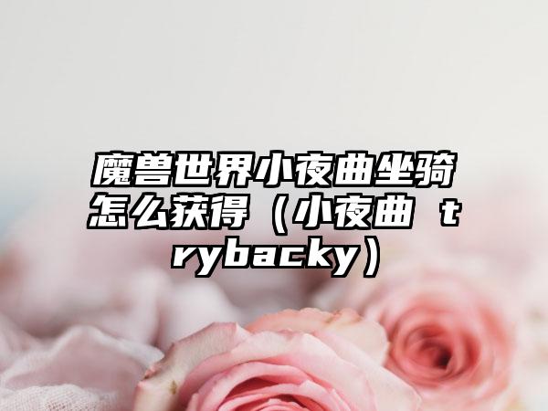 魔兽世界小夜曲坐骑怎么获得（小夜曲 trybacky）