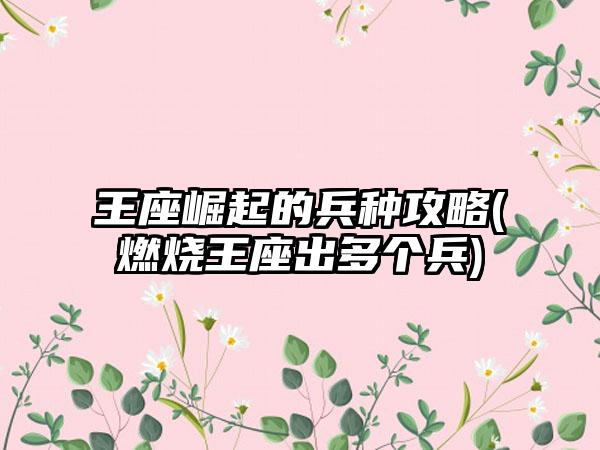 王座崛起的兵种攻略(燃烧王座出多个兵)