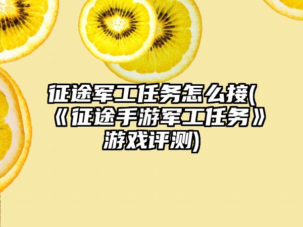 征途军工任务怎么接(《征途手游军工任务》游戏评测)