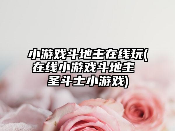 小游戏斗地主在线玩(在线小游戏斗地主 圣斗士小游戏)