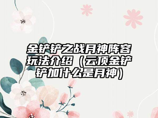 金铲铲之战月神阵容玩法介绍（云顶金铲铲加什么是月神）