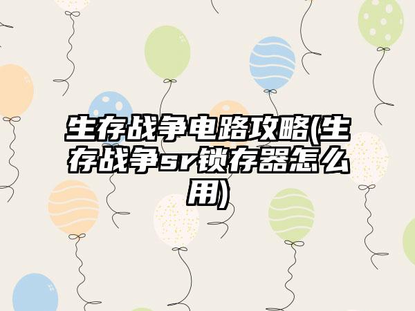 生存战争电路攻略(生存战争sr锁存器怎么用)