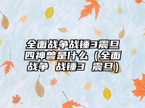 全面战争战锤3震旦四神兽是什么（全面战争 战锤3 震旦）