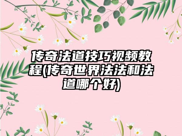 传奇法道技巧视频教程(传奇世界法法和法道哪个好)