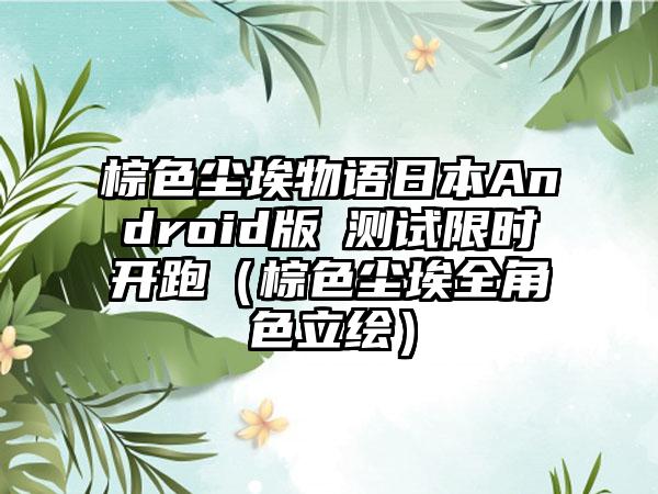 棕色尘埃物语日本Android版β测试限时开跑（棕色尘埃全角色立绘）