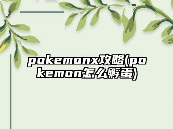 pokemonx攻略(pokemon怎么孵蛋)