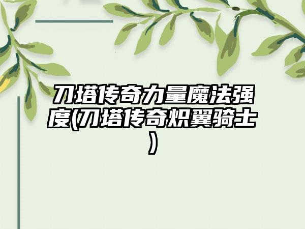 刀塔传奇力量魔法强度(刀塔传奇炽翼骑士)