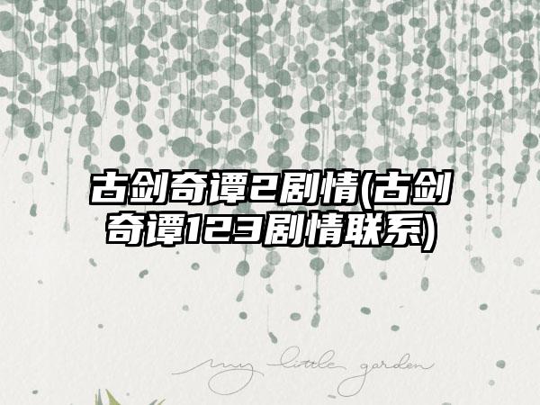 古剑奇谭2剧情(古剑奇谭123剧情联系)