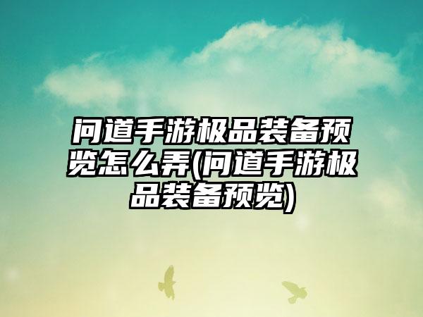 问道手游极品装备预览怎么弄(问道手游极品装备预览)