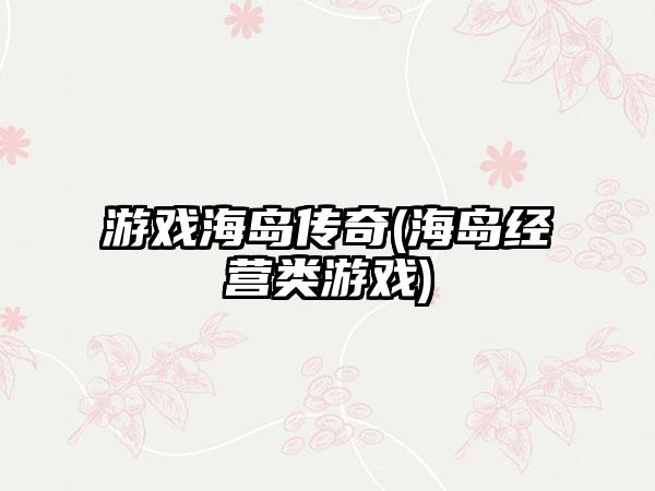 游戏海岛传奇(海岛经营类游戏)