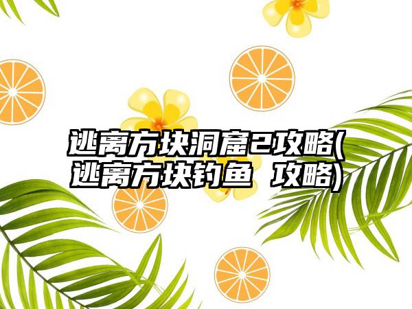 逃离方块洞窟2攻略(逃离方块钓鱼 攻略)