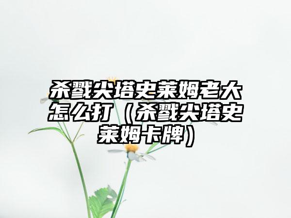 杀戮尖塔史莱姆老大怎么打（杀戮尖塔史莱姆卡牌）