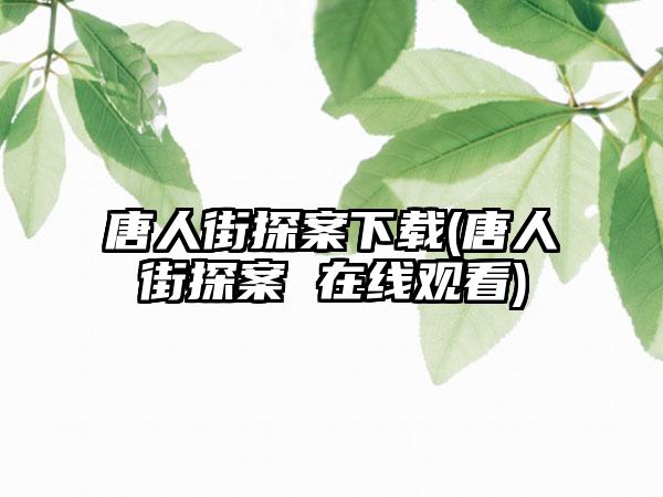 唐人街探案下载(唐人街探案 在线观看)
