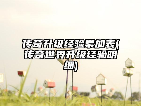 传奇升级经验累加表(传奇世界升级经验明细)