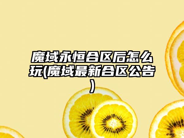 魔域永恒合区后怎么玩(魔域最新合区公告)