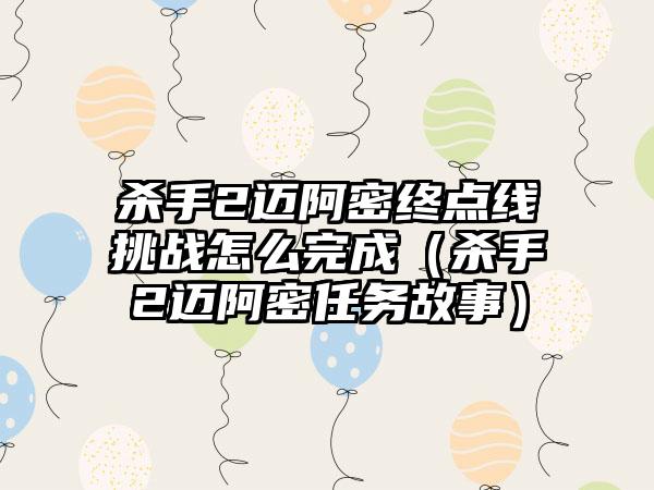 杀手2迈阿密终点线挑战怎么完成（杀手2迈阿密任务故事）