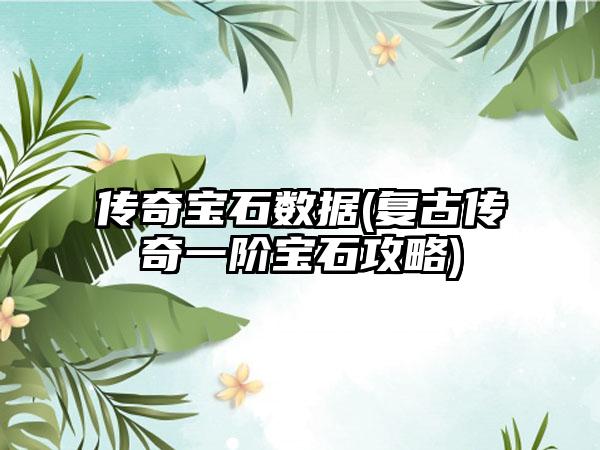 传奇宝石数据(复古传奇一阶宝石攻略)