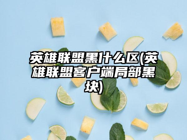英雄联盟黑什么区(英雄联盟客户端局部黑块)