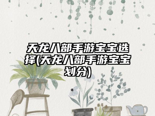 天龙八部手游宝宝选择(天龙八部手游宝宝划分)