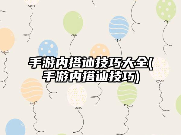 手游内搭讪技巧大全(手游内搭讪技巧)
