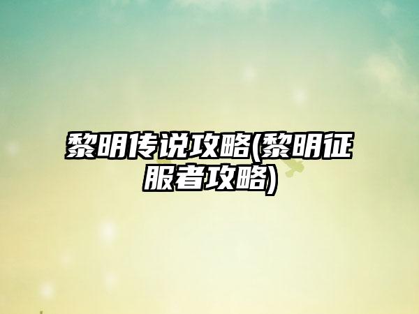 黎明传说攻略(黎明征服者攻略)