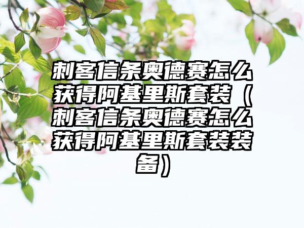 刺客信条奥德赛怎么获得阿基里斯套装（刺客信条奥德赛怎么获得阿基里斯套装装备）