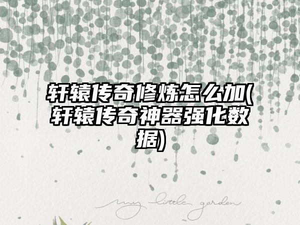 轩辕传奇修炼怎么加(轩辕传奇神器强化数据)