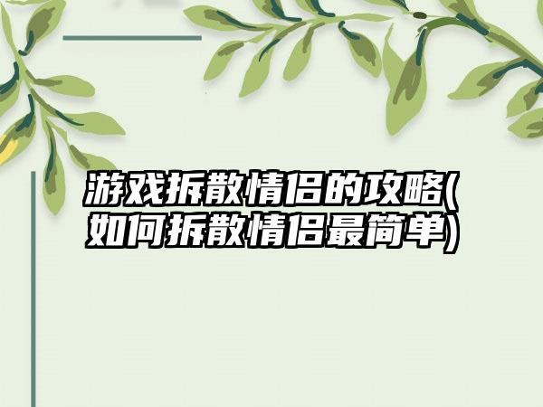 游戏拆散情侣的攻略(如何拆散情侣最简单)
