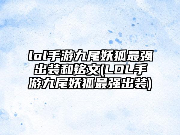 lol手游九尾妖狐最强出装和铭文(LOL手游九尾妖狐最强出装)