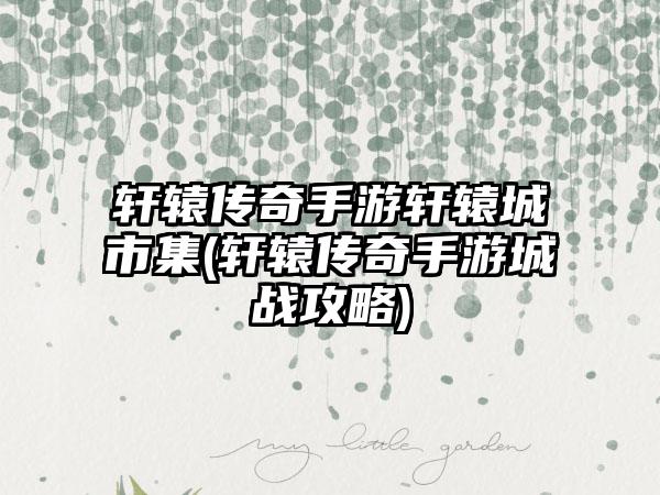 轩辕传奇手游轩辕城市集(轩辕传奇手游城战攻略)