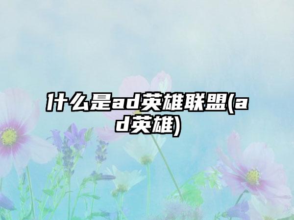什么是ad英雄联盟(ad英雄)
