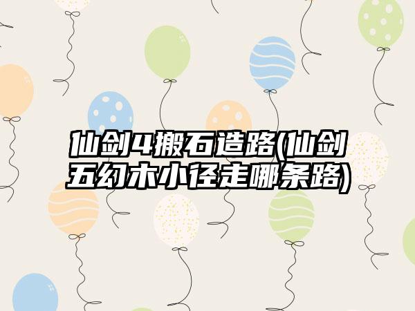 仙剑4搬石造路(仙剑五幻木小径走哪条路)